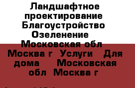 Ландшафтное проектирование. Благоустройство. Озеленение. - Московская обл., Москва г. Услуги » Для дома   . Московская обл.,Москва г.